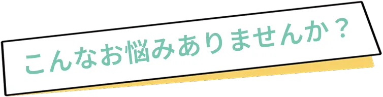 こんなお悩みありませんか？