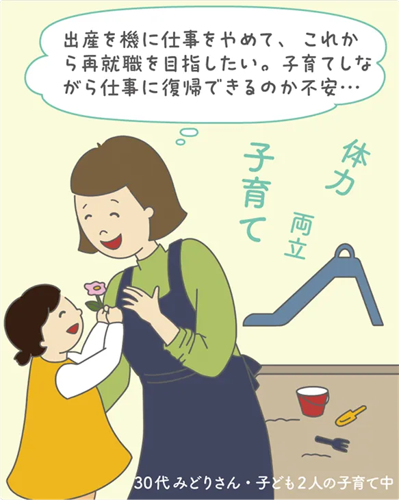 出産を機に仕事をやめて、これから再就職を目指したい。子育てしながら仕事に復帰できるのか不安...　30代みどりさん・子ども2人の子育て中