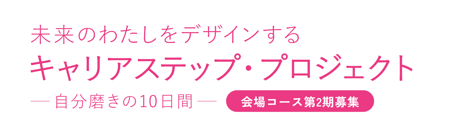 未来のわたしをデザインする、キャリアステップ・プロジェクト。自分磨きの10日間会場コース第2期募集
